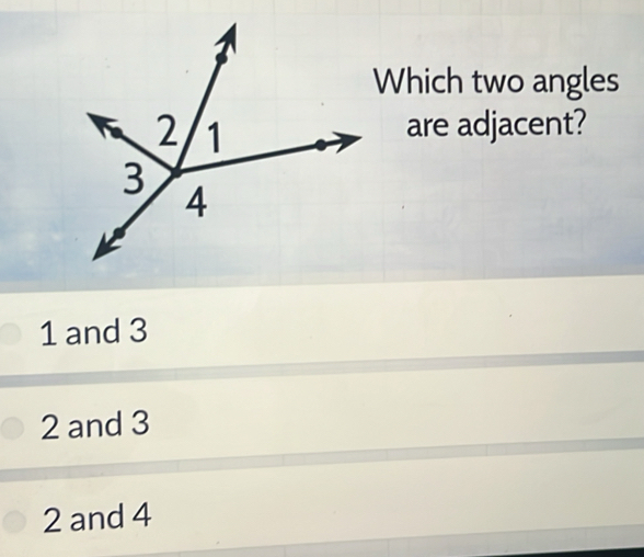 Which two angles
are adjacent?
1 and 3
2 and 3
2 and 4