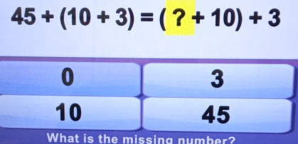 45+(10+3)=(?+10)+3
What is the missing number?