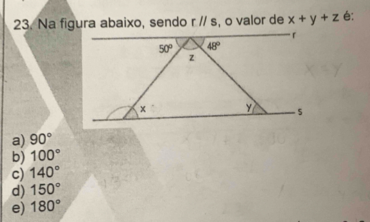 Na figura abaixo, sendo rparallel s , o valor de x+y+z é:
a) 90°
b) 100°
c) 140°
d) 150°
e) 180°