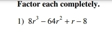 Factor each completely. 
1) 8r^3-64r^2+r-8