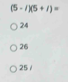 (5-/)(5+/)=
24
26
25 /