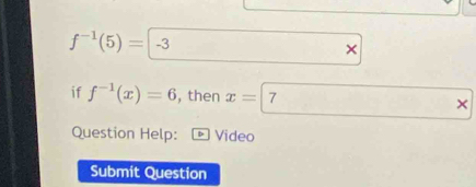 f^(-1)(5)=-3
× 
if f^(-1)(x)=6 , then x=| 7 × 
Question Help: Video 
Submit Question