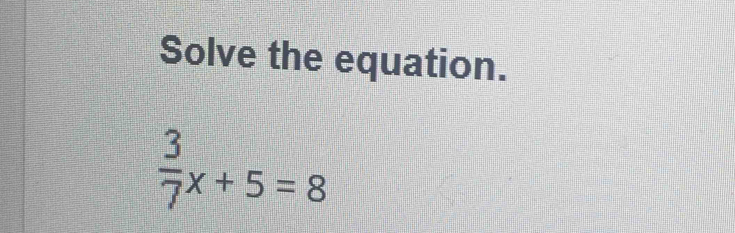 Solve the equation.
 3/7 x+5=8