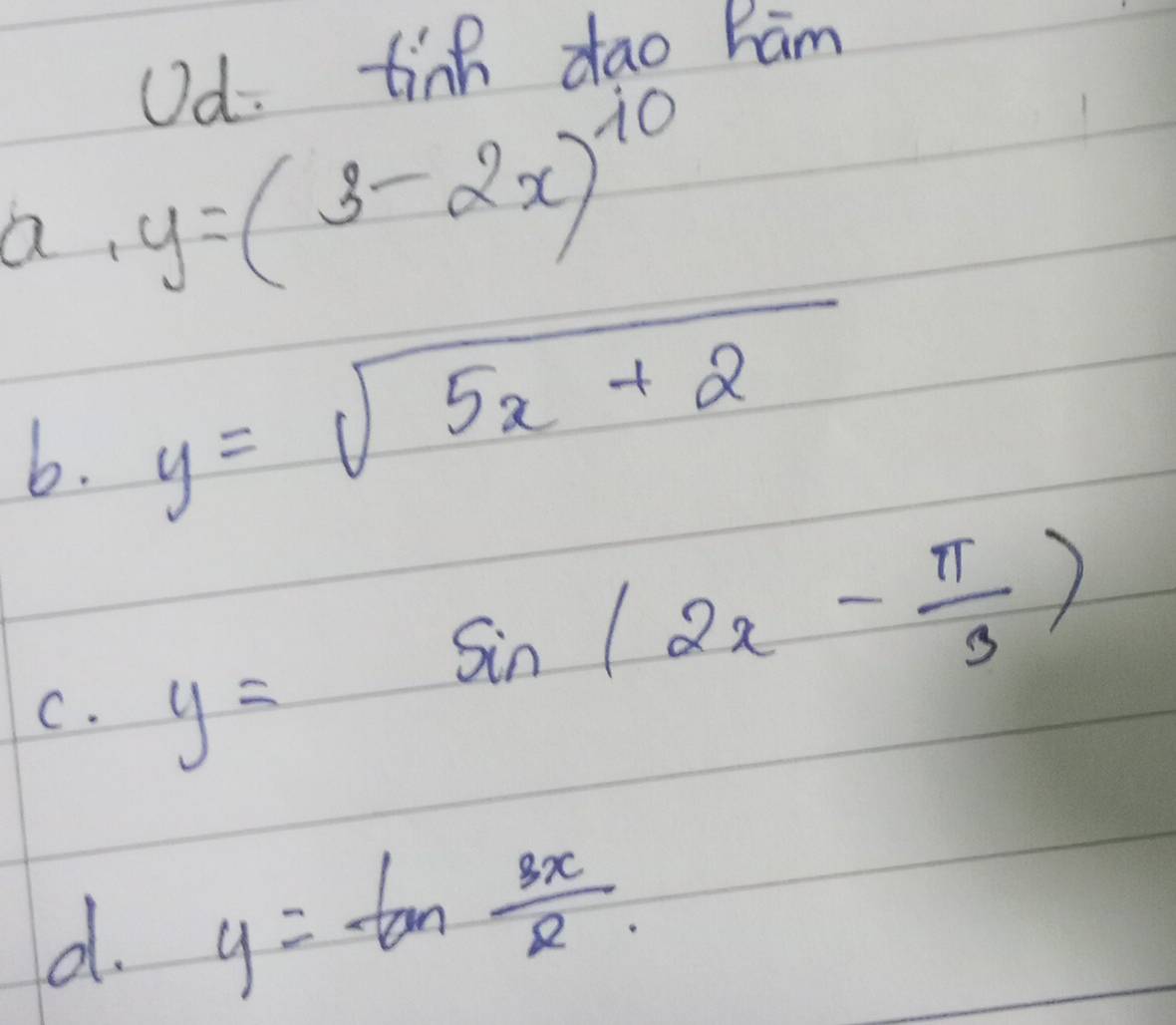 Ud. tinh dao hām 
a. y=(3-2x)^10
b. y=sqrt(5x+2)
C. y=sin (2x- π /3 )
d. y=tan  3x/2 .