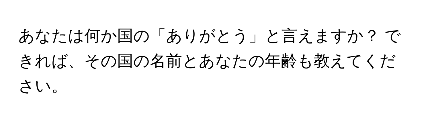 あなたは何か国の「ありがとう」と言えますか？ できれば、その国の名前とあなたの年齢も教えてください。