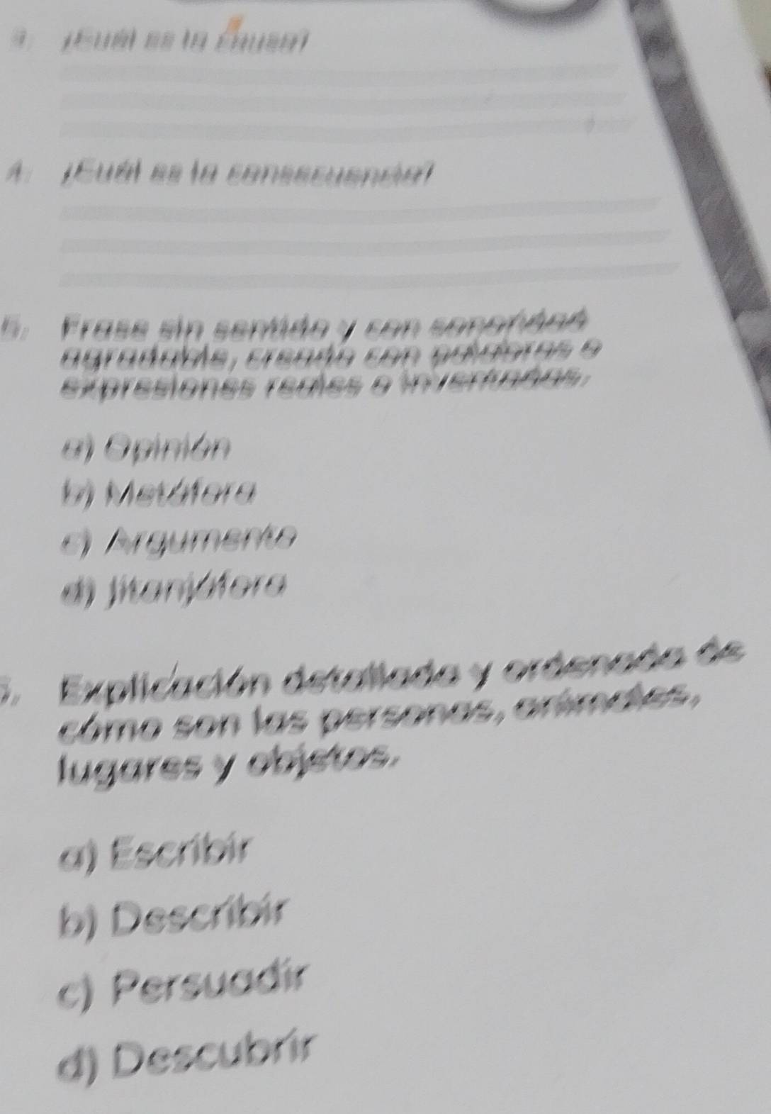 uét es la Éhusa
A . ¡Euél es la consscusné
6. Frase sin sentido y con sonoñdad
agrdams, crenán coe grdoms 9
expresiones rertes a invertanes.
a) Opinión
b) Metáfora
c) Argumento
di jitanjáfera
5 Explicación detallada y ordenada de
cómo son las personas, arímdles,
lugares y objetos.
a) Escribir
b) Describir
c) Persuadir
d) Descubrir