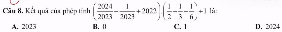 Kết quả của phép tính ( 2024/2023 - 1/2023 +2022)· ( 1/2 - 1/3 - 1/6 )+1 là:
A. 2023 B. 0 C. 1 D. 2024