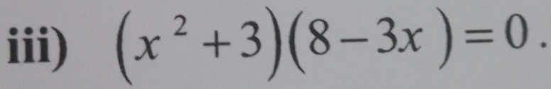 iii) (x^2+3)(8-3x)=0.