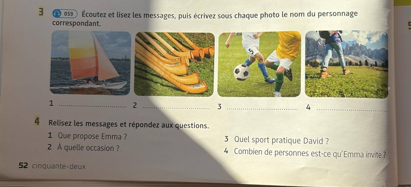 3 * 059 Écoutez et lisez les messages, puis écrivez sous chaque photo le nom du personnage 
correspondant. 
_1 
_2 
_3 
_4 
4 Relisez les messages et répondez aux questions. 
1 Que propose Emma ? 3 Quel sport pratique David ? 
2 À quelle occasion ? 4 Combien de personnes est-ce qu'Emma invite ?
52 cinquante-deux