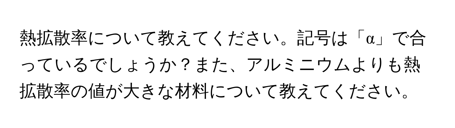 熱拡散率について教えてください。記号は「α」で合っているでしょうか？また、アルミニウムよりも熱拡散率の値が大きな材料について教えてください。