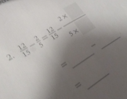  12/15 - 2/5 = 12/15 - (2* □ )/5* □  
2. 
= 
= 
_