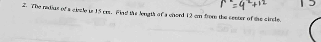 The radius of a circle is 15 cm. Find the length of a chord 12 cm from the center of the circle.