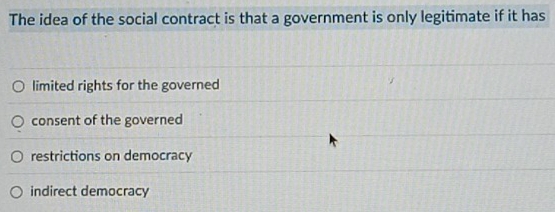 The idea of the social contract is that a government is only legitimate if it has
limited rights for the governed
consent of the governed
restrictions on democracy
indirect democracy