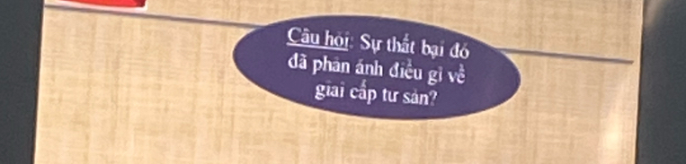 Câu hội: Sự thất bại đó 
đã phân ánh điều gì về 
giải cấp tư sản?