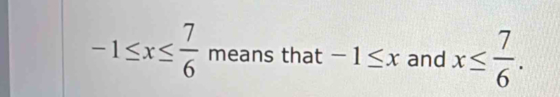 -1≤ x≤  7/6 means that -1≤ x and x≤  7/6 .