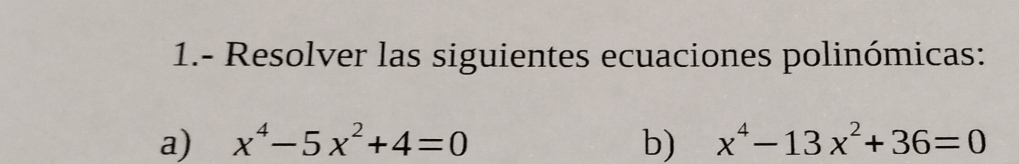 1.- Resolver las siguientes ecuaciones polinómicas: 
a) x^4-5x^2+4=0 b) x^4-13x^2+36=0