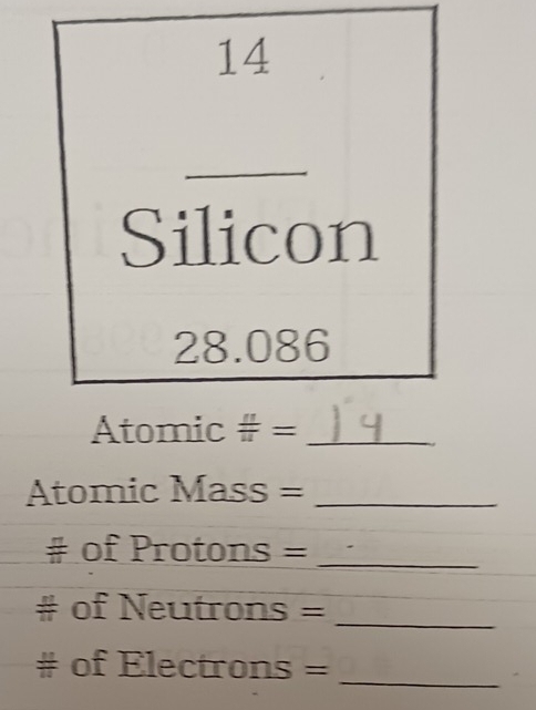 Silicon
28.086
Atomic # =_ 
Atomic Mass =_ 
# of Protons =_ 
_ 
# of Neutrons = 
# of Electrons =_