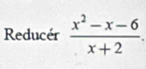 Reducér  (x^2-x-6)/x+2 .