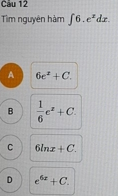 Tìm nguyên hàm ∈t 6.e^xdx.
A 6e^x+C.
B  1/6 e^x+C.
C 6ln x+C.
D e^(6x)+C.