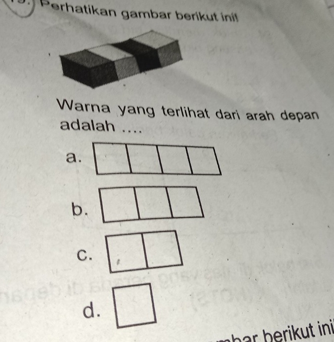 Perhatikan gambar berikut inif 
Warna yang terlihat dari arah depan 
adalah .... 
a. 
b. 
C. 
d. 
h a b r ut ini