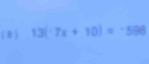 (8 ) 13(· 7x+10)=-598