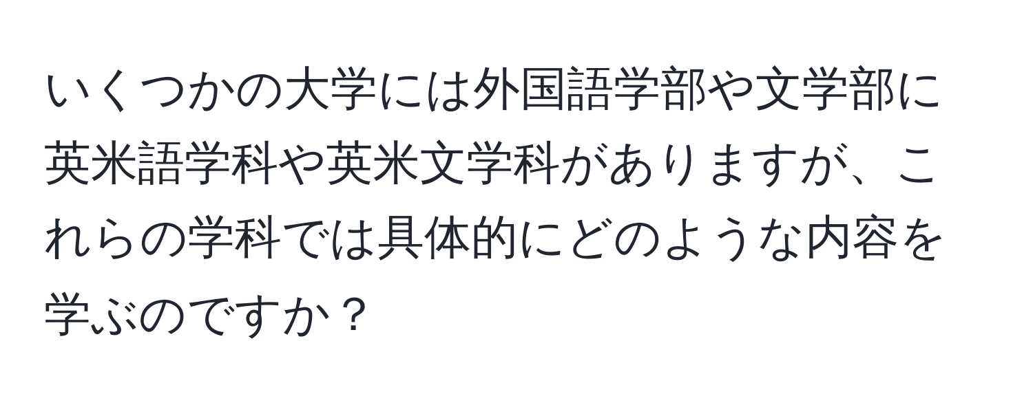 いくつかの大学には外国語学部や文学部に英米語学科や英米文学科がありますが、これらの学科では具体的にどのような内容を学ぶのですか？