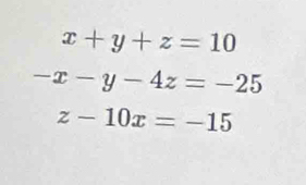 x+y+z=10
-x-y-4z=-25
z-10x=-15