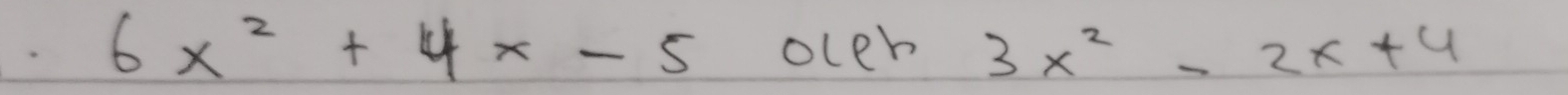 6x^2+4x-5 oler 3x^2-2x+4