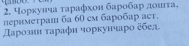 Чорκунча τарафхои баробарαдαοшιτа, 
периметраш ба 60 см баробар аст. 
スарозии τарафи чоркунчарο εбед.