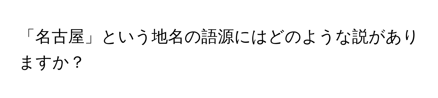 「名古屋」という地名の語源にはどのような説がありますか？