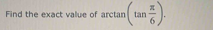 Find the exact value of arctan (tan  π /6 ).