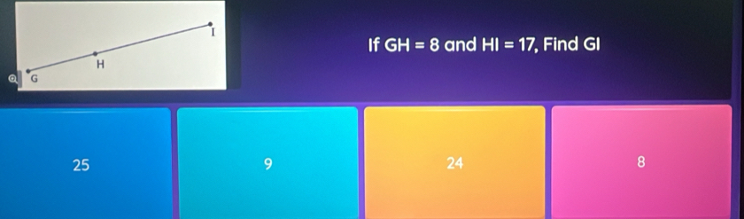 If GH=8 and HI=17 , Find GI
H
a G
25
9
24
8