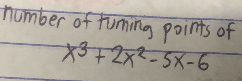 number of tuming points of
x^3+2x^2-5x-6