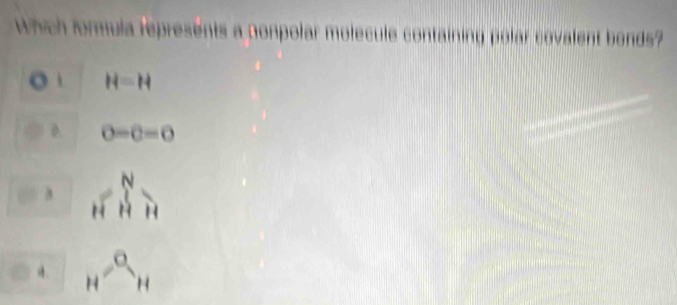 Which formula represents a nonpolar molecule containing polar covalent bonds?
i H=H
D 0-c=0
a _N^(N_H)endarray
4. H^(-a)H