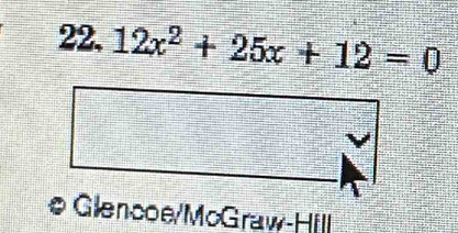 22, 12x^2+25x+12=0
# Glencoe/McGraw-Hill