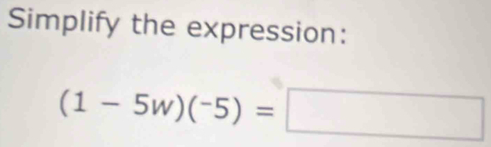 Simplify the expression:
(1-5w)(-5)=□