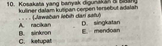 Kosakata yang banyak digunakan di bidang
kuliner dalam kutipan cerpen tersebut adalah
. . . . (Jawaban lebih dari satu)
A. racikan D. singkatan
B. sinkron E. mendoan
C. ketupat