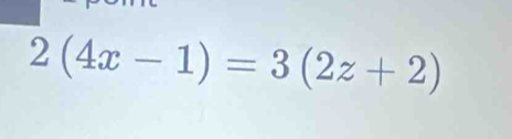 2(4x-1)=3(2z+2)