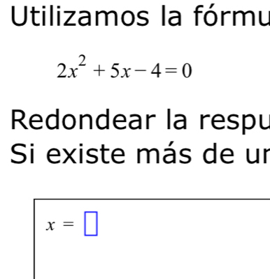 Utilizamos la fórmu
2x^2+5x-4=0
Redondear la respu 
Si existe más de un
x=□