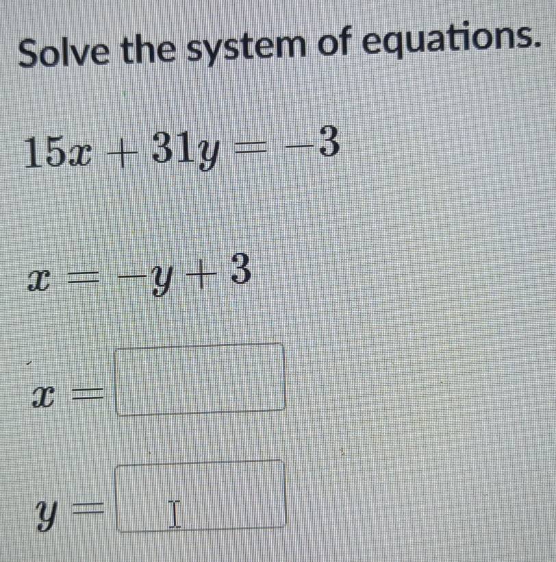 Solve the system of equations.
15x+31y=-3
x=-y+3
x=□
y=□