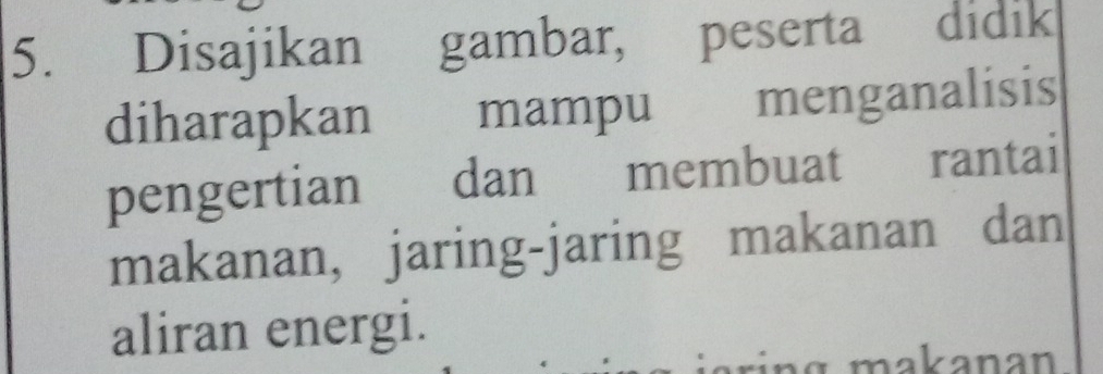 Disajikan gambar, peserta didik 
diharapkan mampu menganalisis 
pengertian dan membuat rantai 
makanan, jaring-jaring makanan dan 
aliran energi. 
L makanan