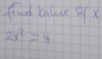 find calue gf x
2x^2=4