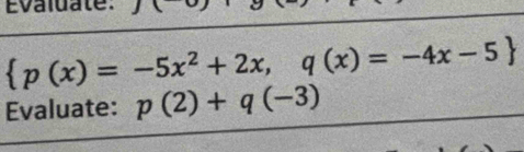 Evaluate:
 p(x)=-5x^2+2x,q(x)=-4x-5
Evaluate: p(2)+q(-3)