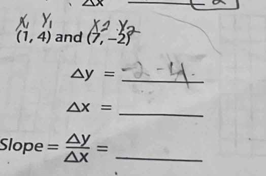 (1,4) and (7,-2)
△ y= _ 
_
△ x=
Slope = △ y/△ x = _