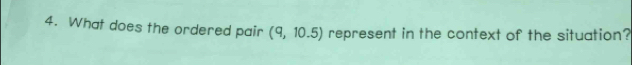 What does the ordered pair (9,10.5) represent in the context of the situation?