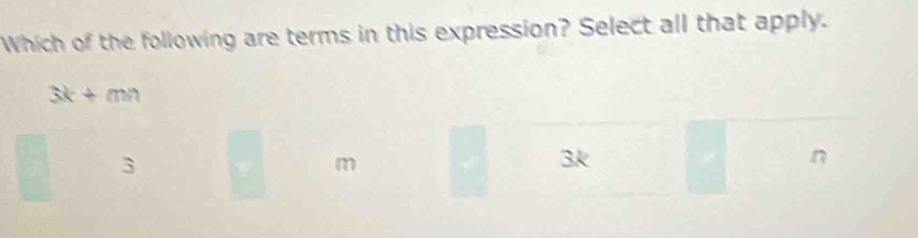 Which of the following are terms in this expression? Select all that apply.
3k+mn
3
m
3k