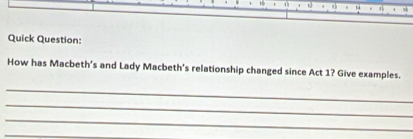 Quick Question: 
How has Macbeth’s and Lady Macbeth's relationship changed since Act 1? Give examples. 
_ 
_ 
_ 
_