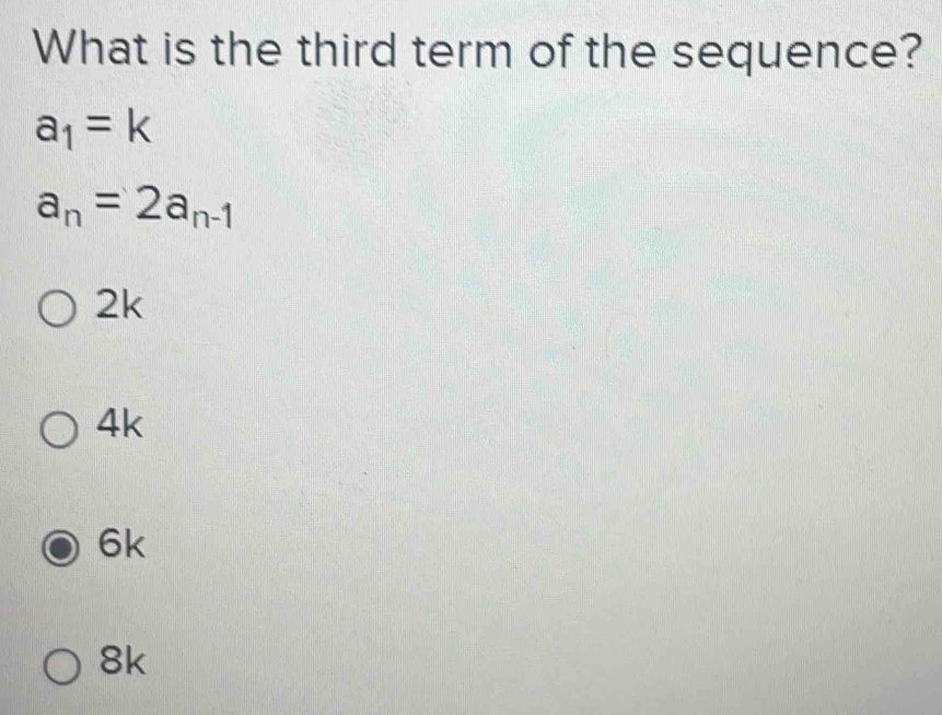 What is the third term of the sequence?
a_1=k
a_n=2a_n-1
2k
4k
6k
8k