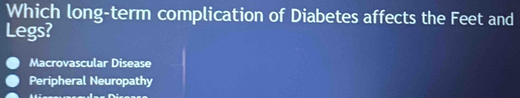 Which long-term complication of Diabetes affects the Feet and
Legs?
Macrovascular Disease
Peripheral Neuropathy