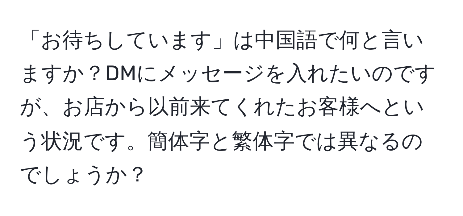 「お待ちしています」は中国語で何と言いますか？DMにメッセージを入れたいのですが、お店から以前来てくれたお客様へという状況です。簡体字と繁体字では異なるのでしょうか？